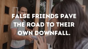 False friends pave the road to their own downfall.