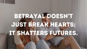 Betrayal doesn’t just break hearts; it shatters futures.