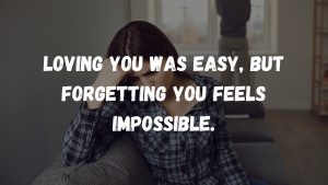 Loving you was easy, but forgetting you feels impossible.