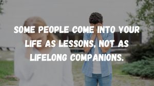 Some people come into your life as lessons, not as lifelong companions.