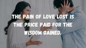 The pain of love lost is the price paid for the wisdom gained.