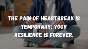 The pain of heartbreak is temporary; your resilience is forever.