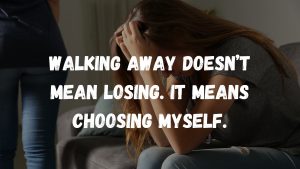 Walking away doesn’t mean losing. It means choosing myself.