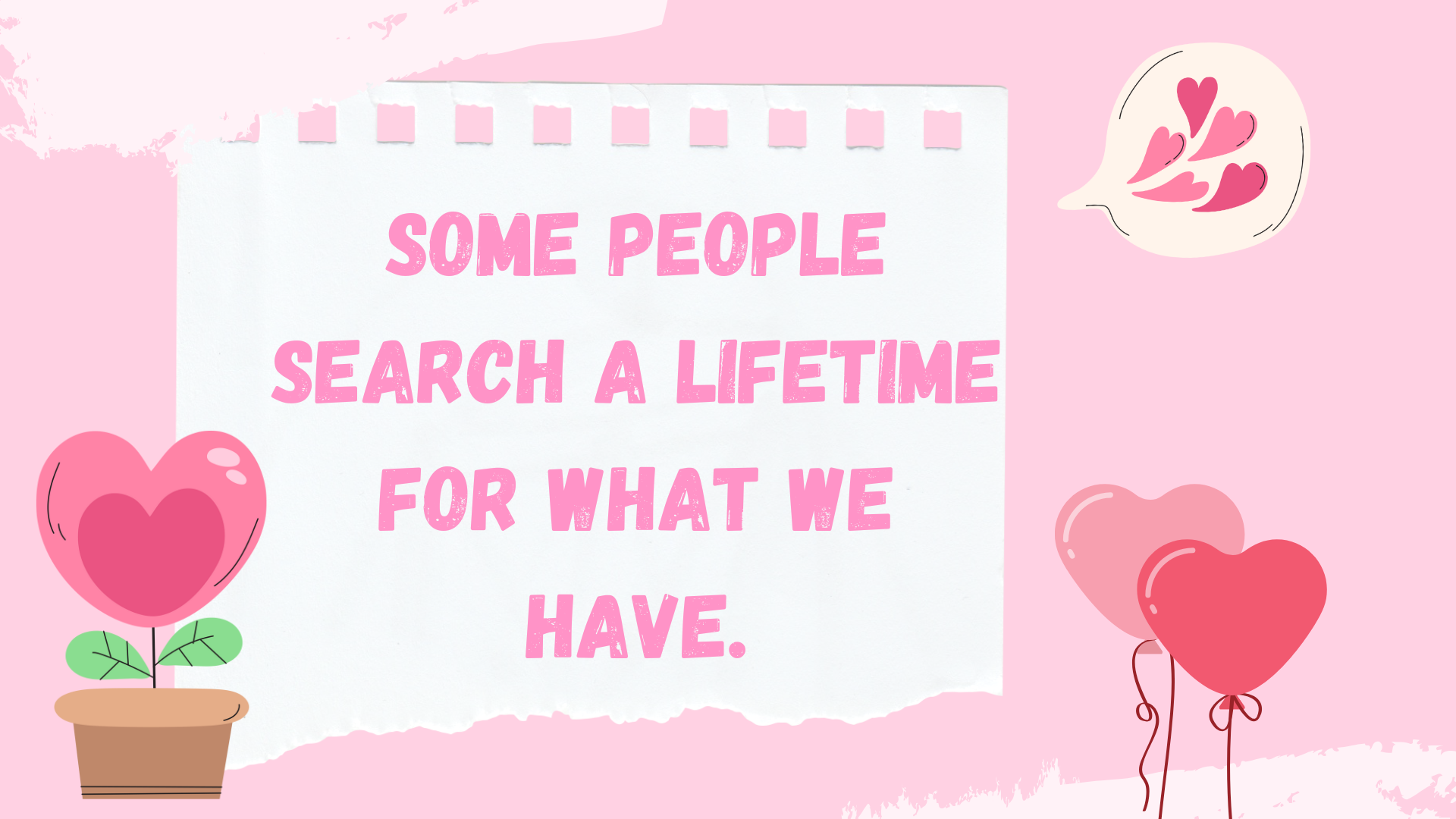 Some people search a lifetime for what we have.