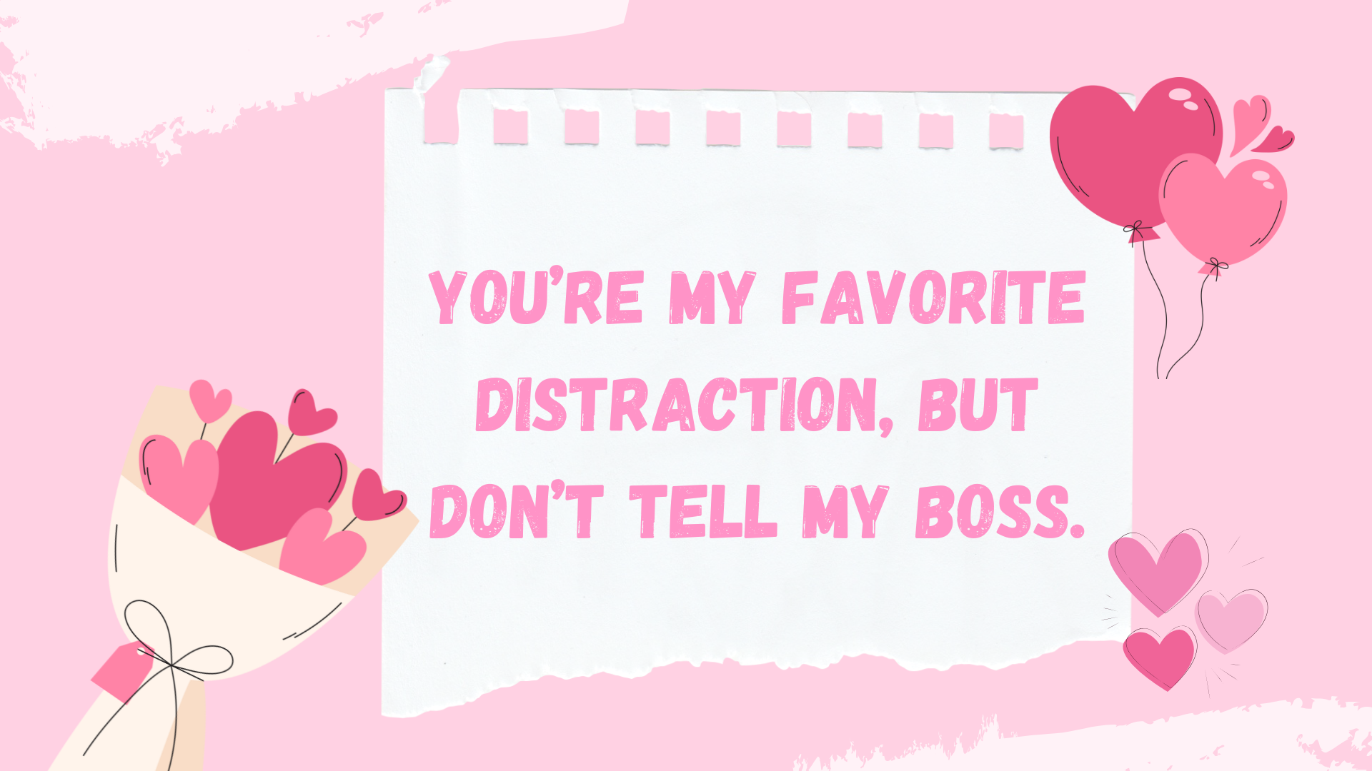 You’re my favorite distraction, but don’t tell my boss.