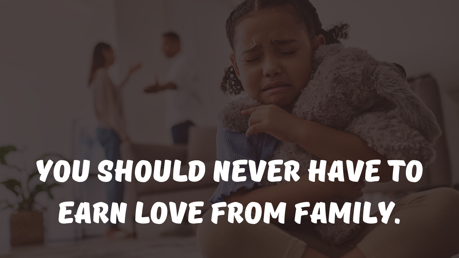 You should never have to earn love from family