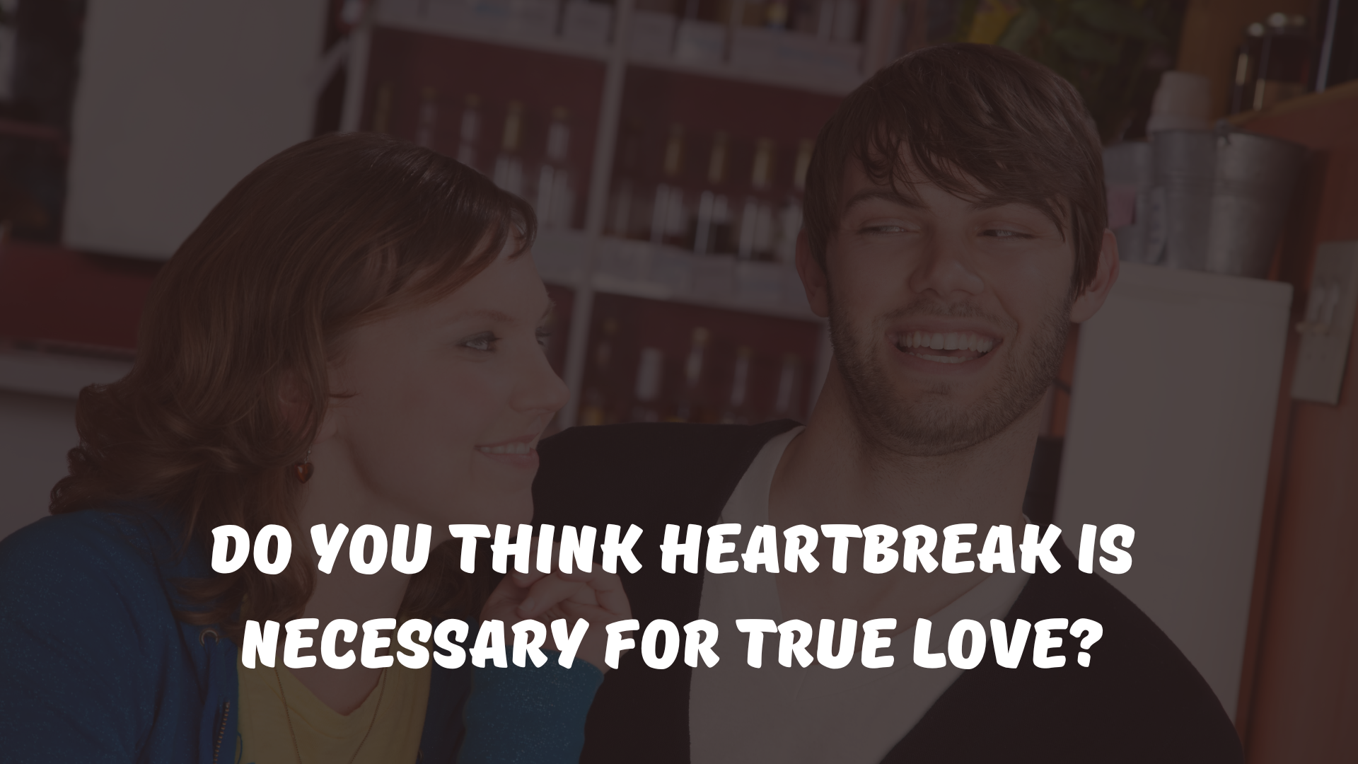 Do you think heartbreak is necessary for true love?