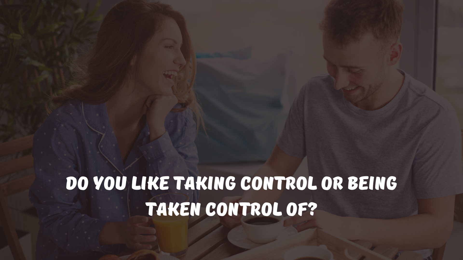 Do you like taking control or being taken control of?