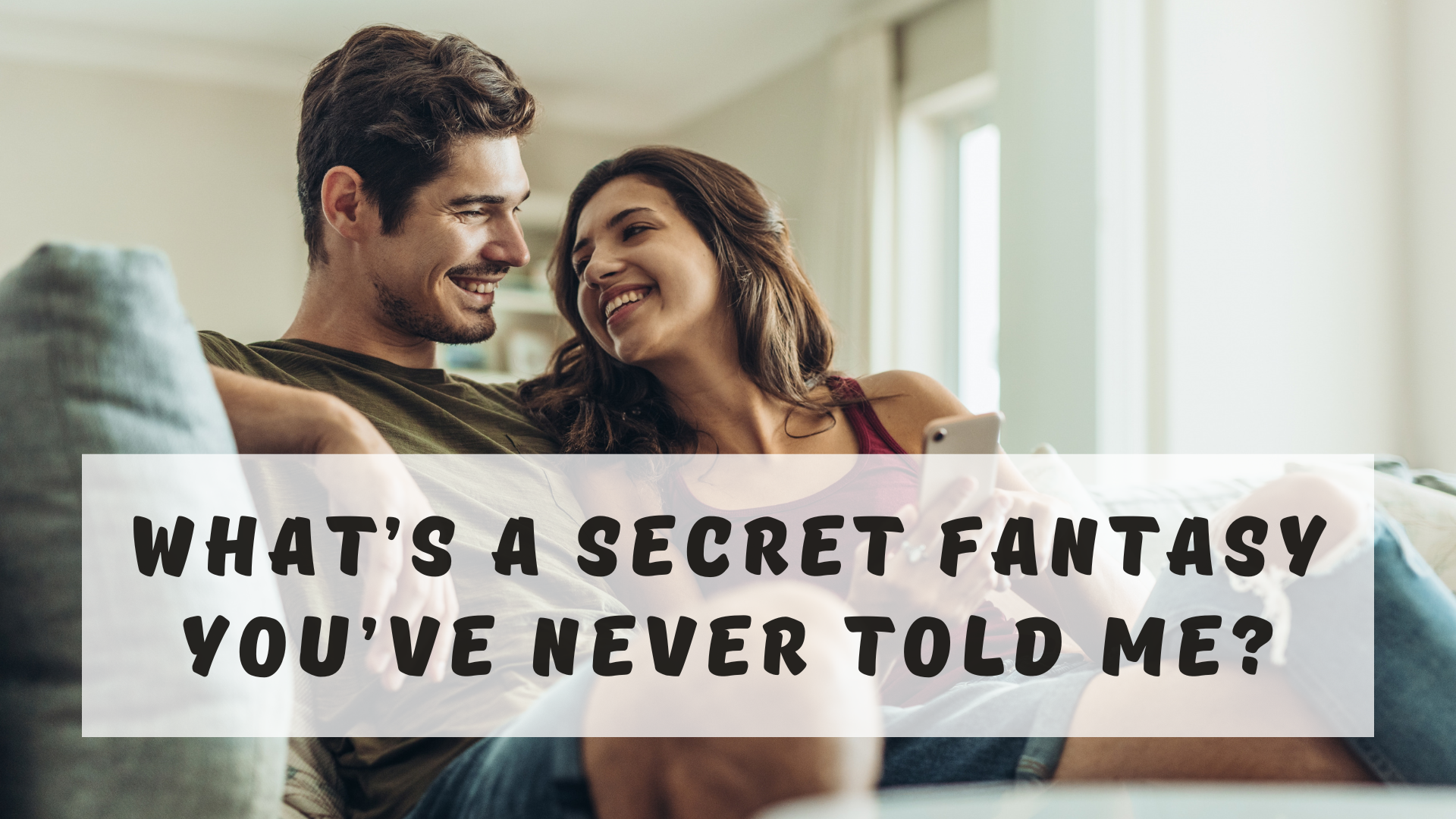 What’s a secret fantasy you’ve never told me?