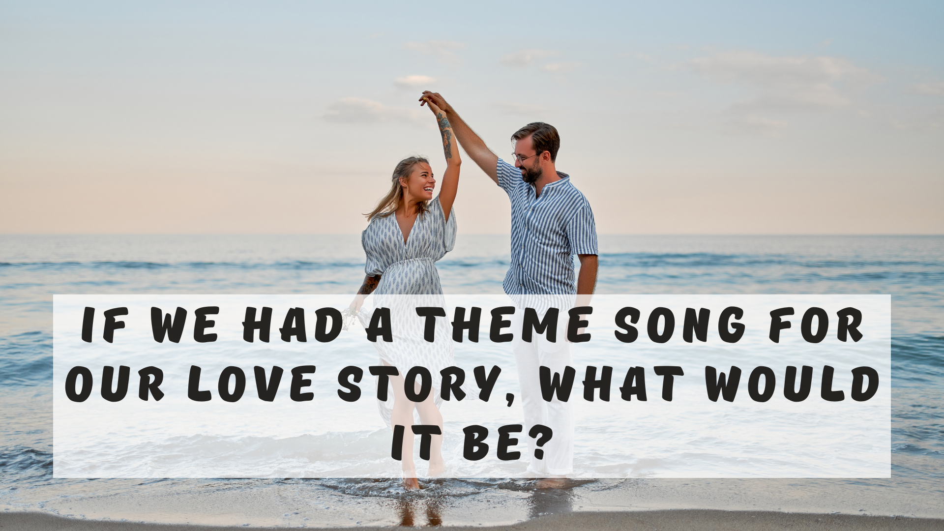 If we had a theme song for our love story, what would it be?