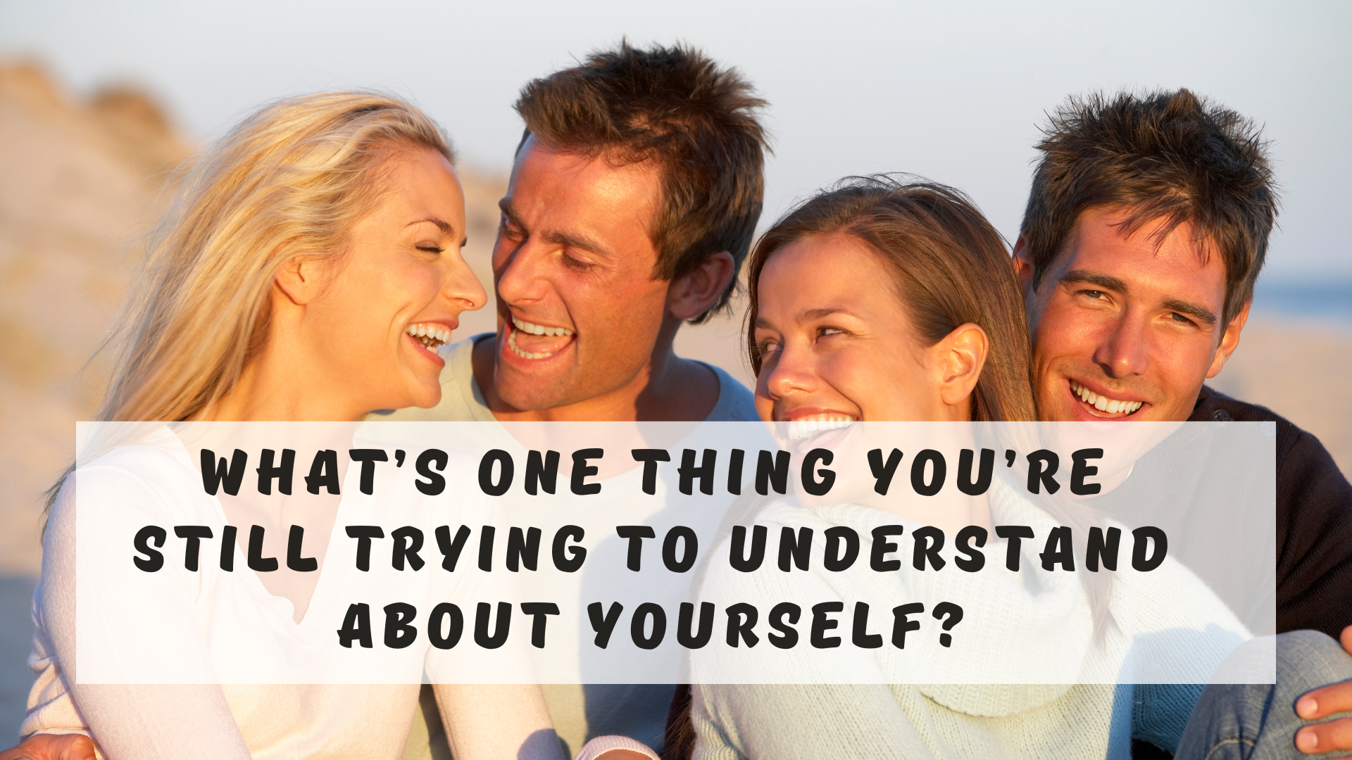 What’s one thing you’re still trying to understand about yourself?