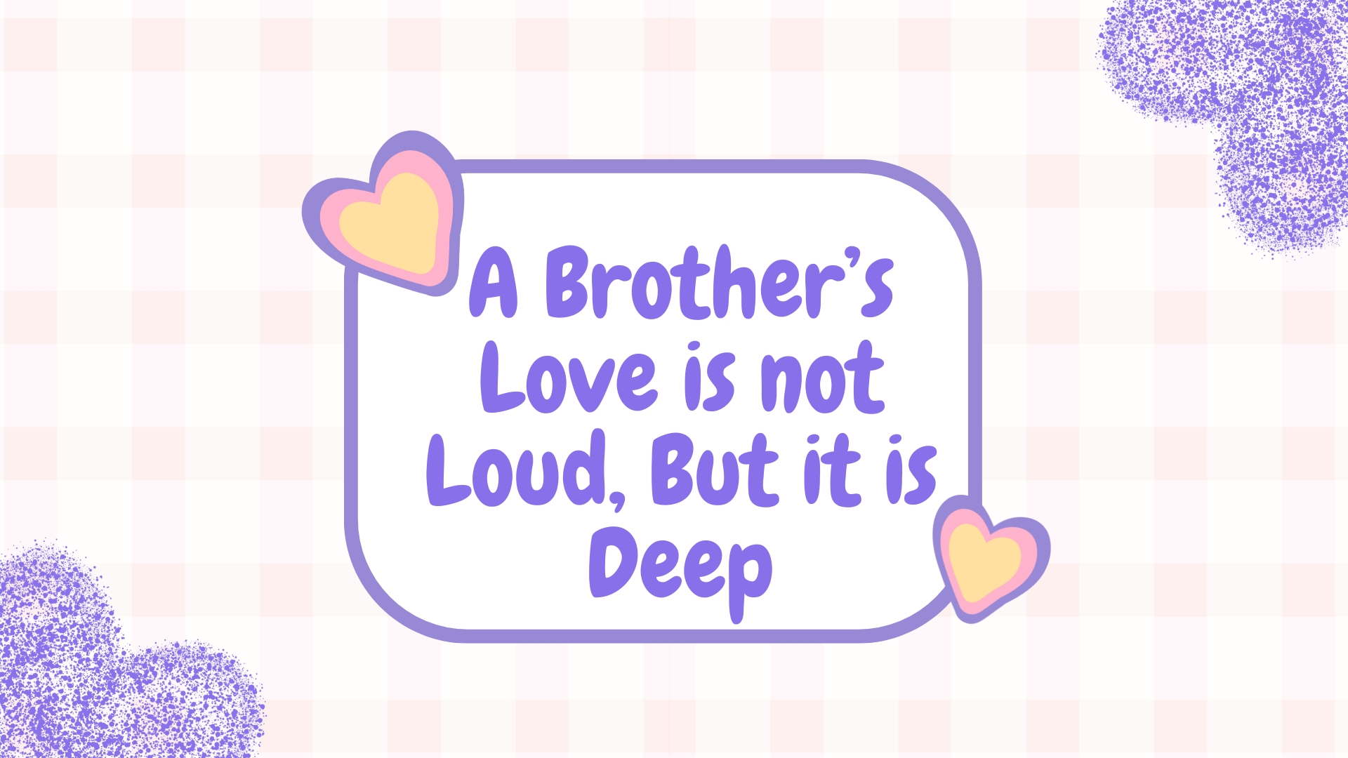 A Brothers love is not Loud, But it is Deep