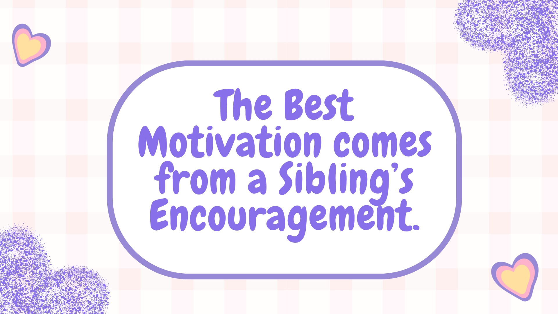 The best motivation comes from a sibling’s encouragement.