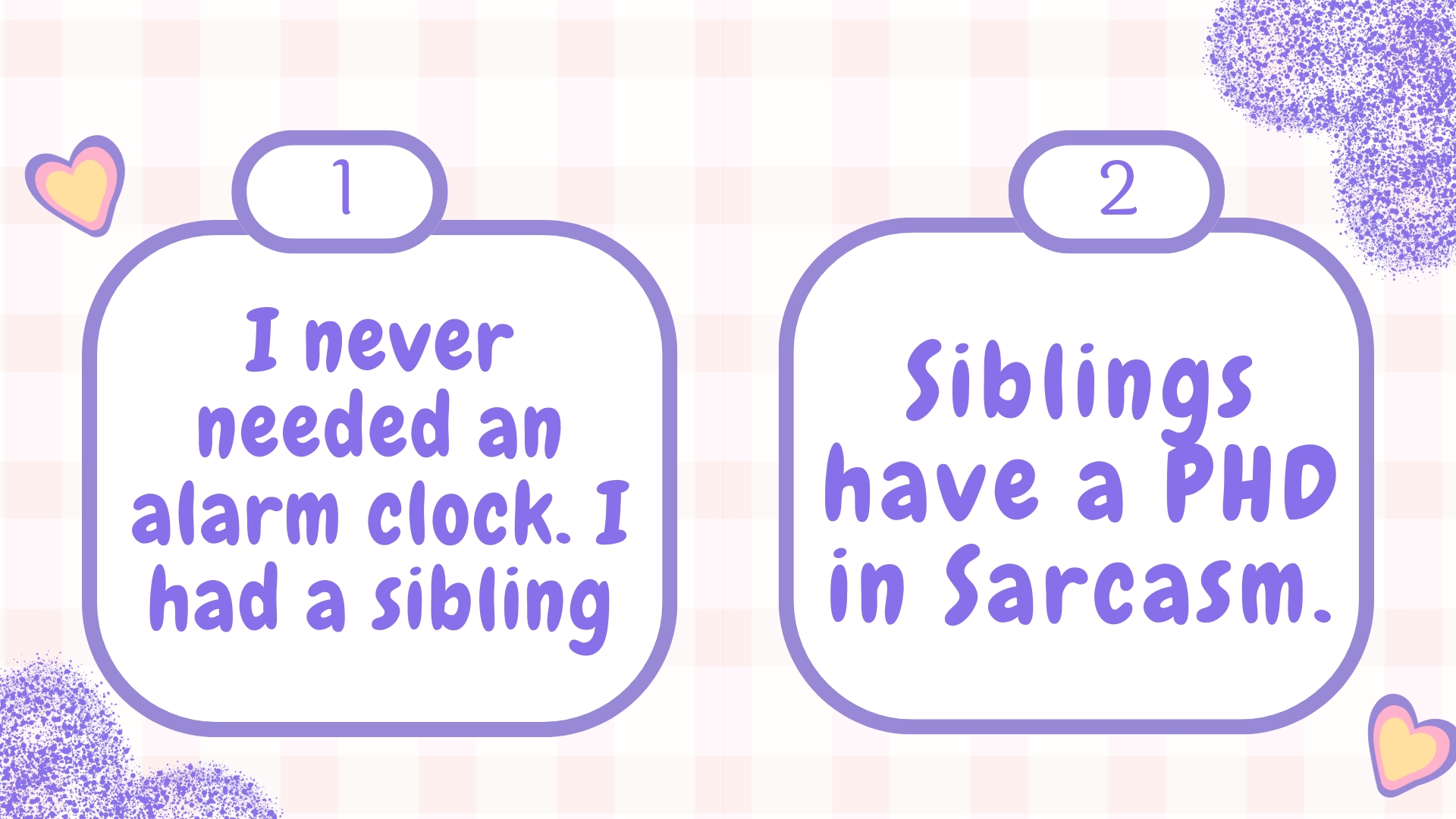 I never needed an alarm clock. I had a sibling.