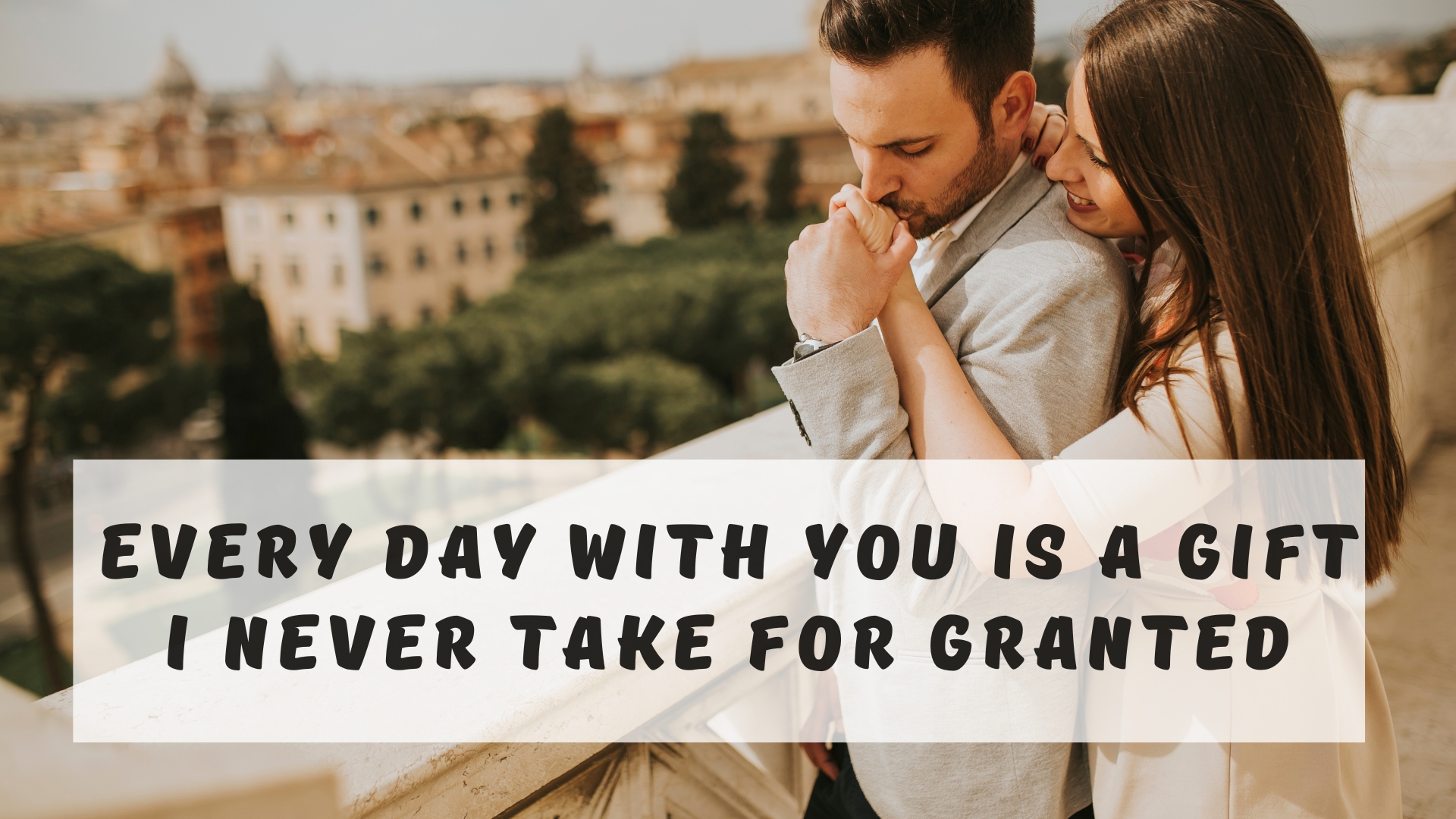 Every day with you is a gift I never take for granted.