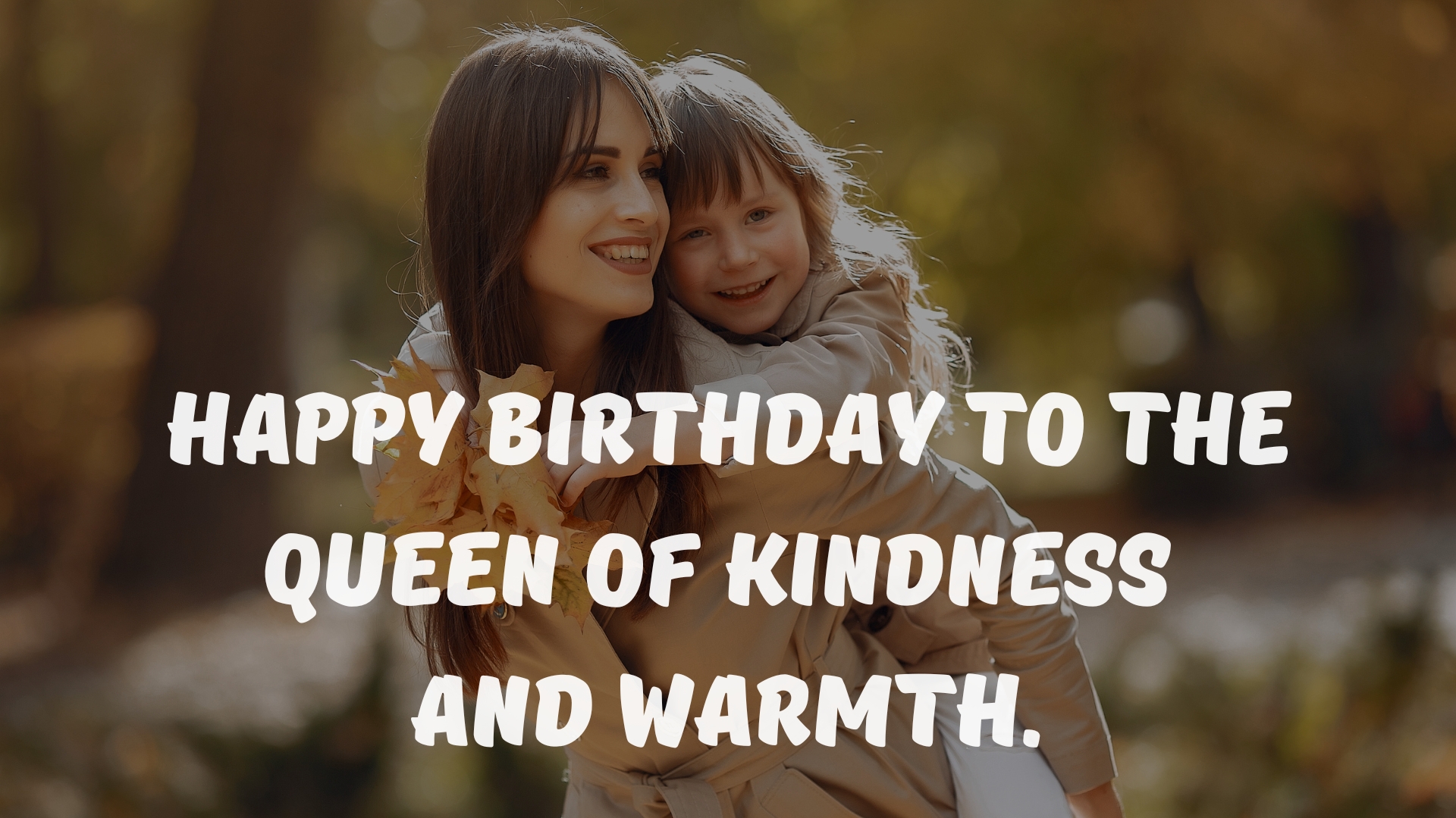 Happy birthday to the queen of kindness and warmth.