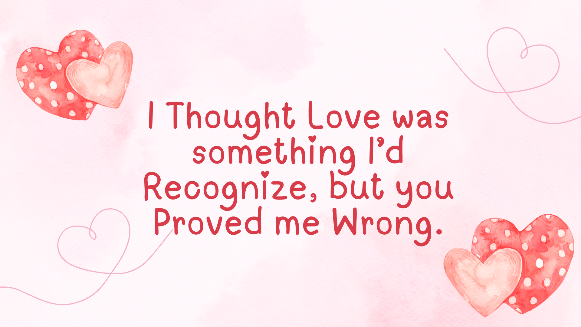 I Thought Love was something i'd Recognize, but you Proved me Wrong 