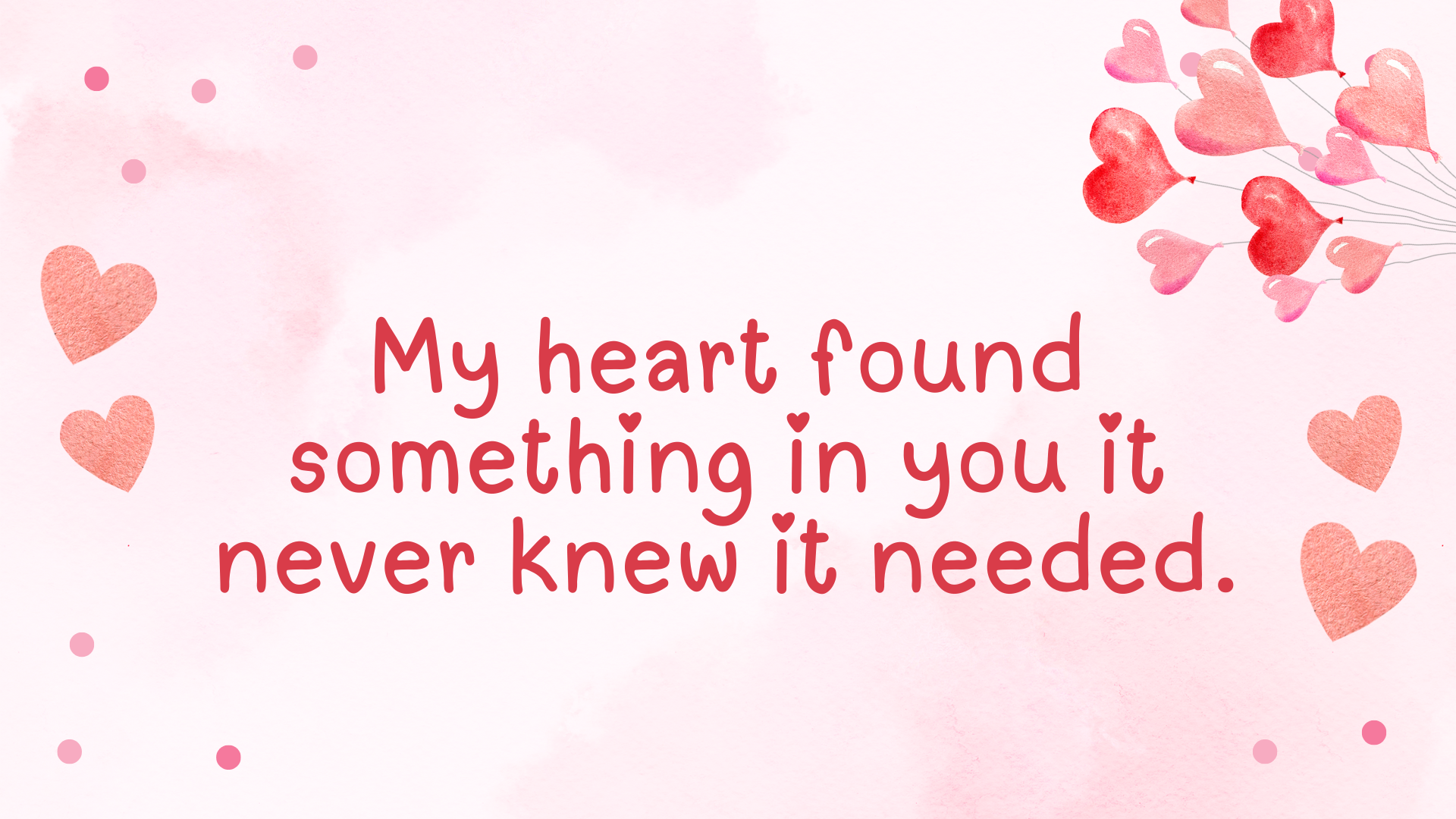 My heart found something in you it never knew it needed.