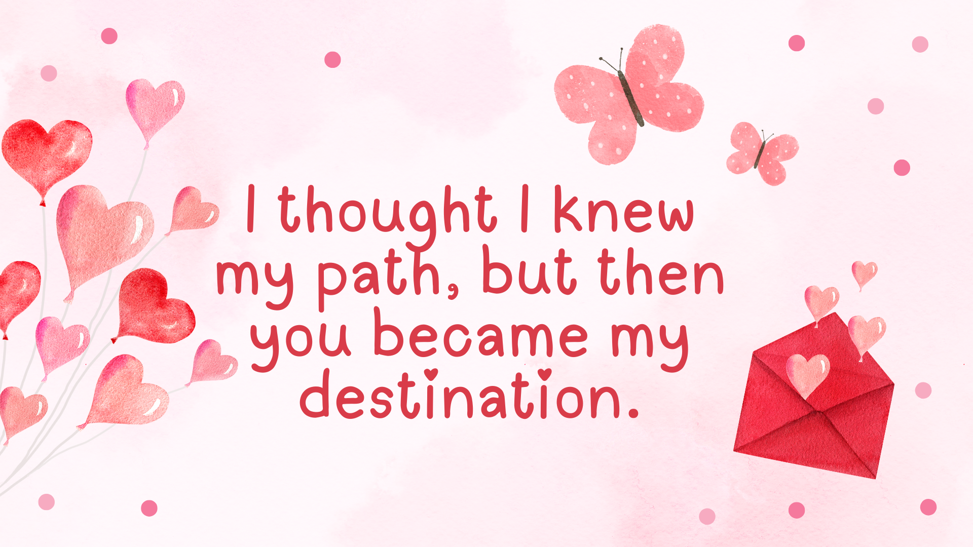 I thought I knew my path, but then you became my destination.