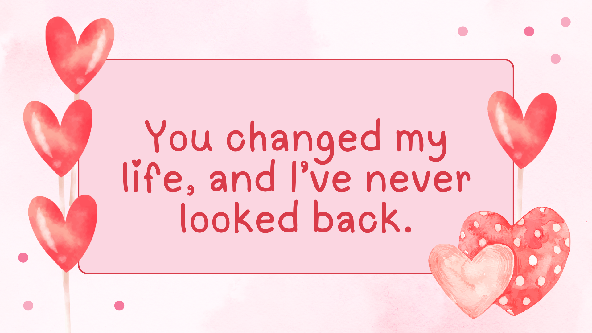 You changed my life, and I’ve never looked back.