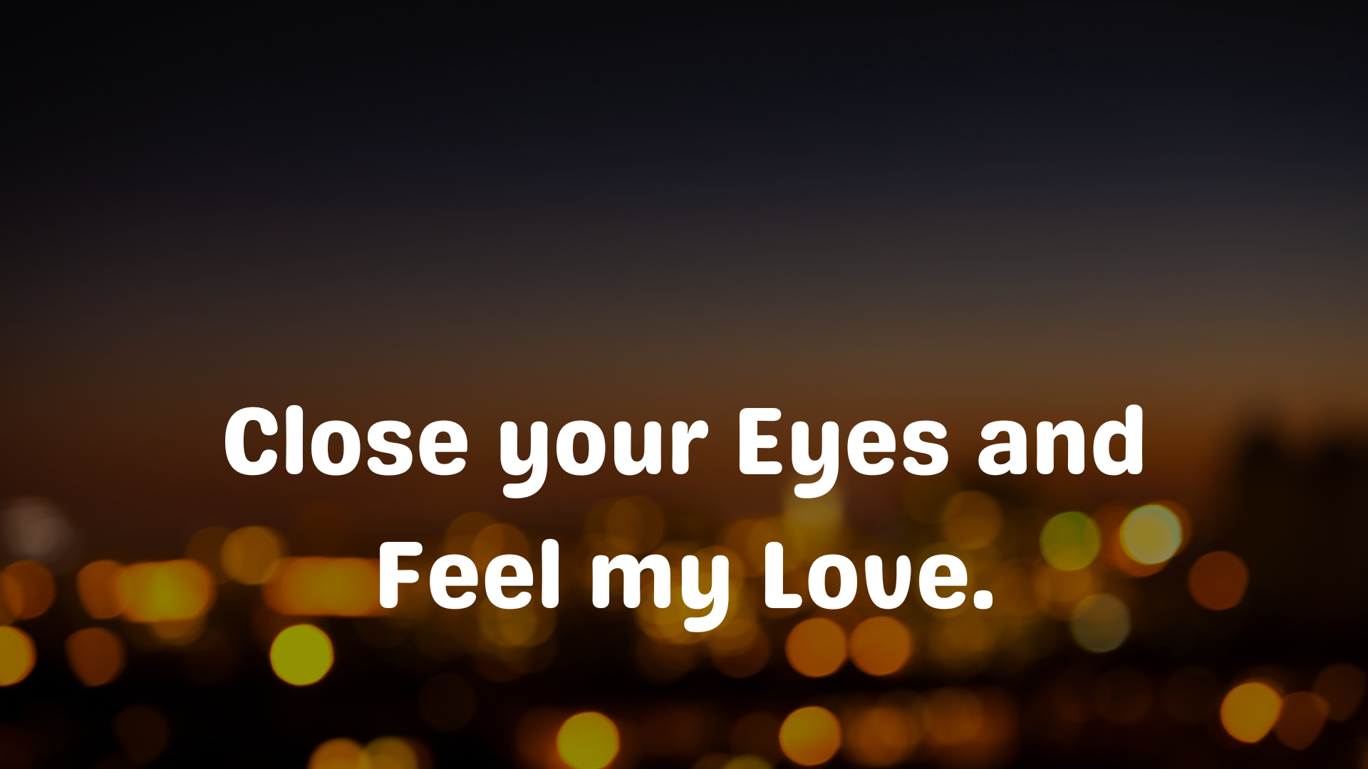 Close your eyes and feel my love.