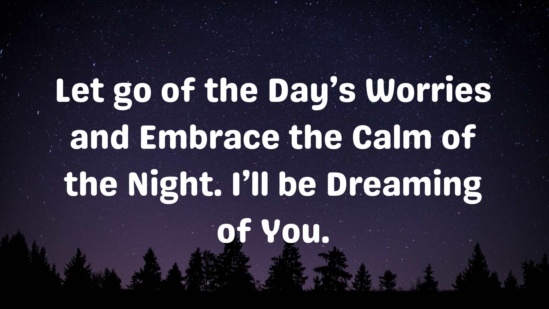 Let go of the day’s worries and embrace the calm of the night. I’ll be dreaming of you.