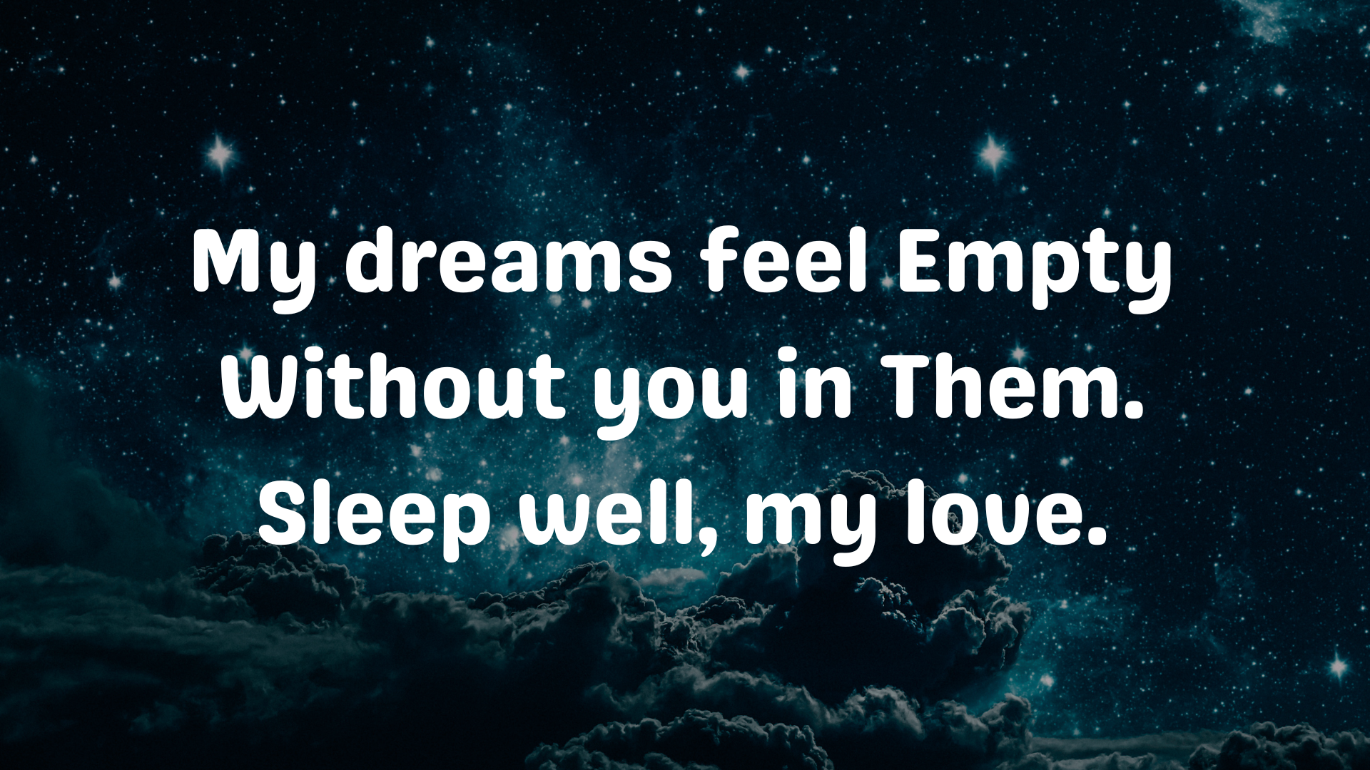 My dreams feel empty without you in them. Sleep well, my love.