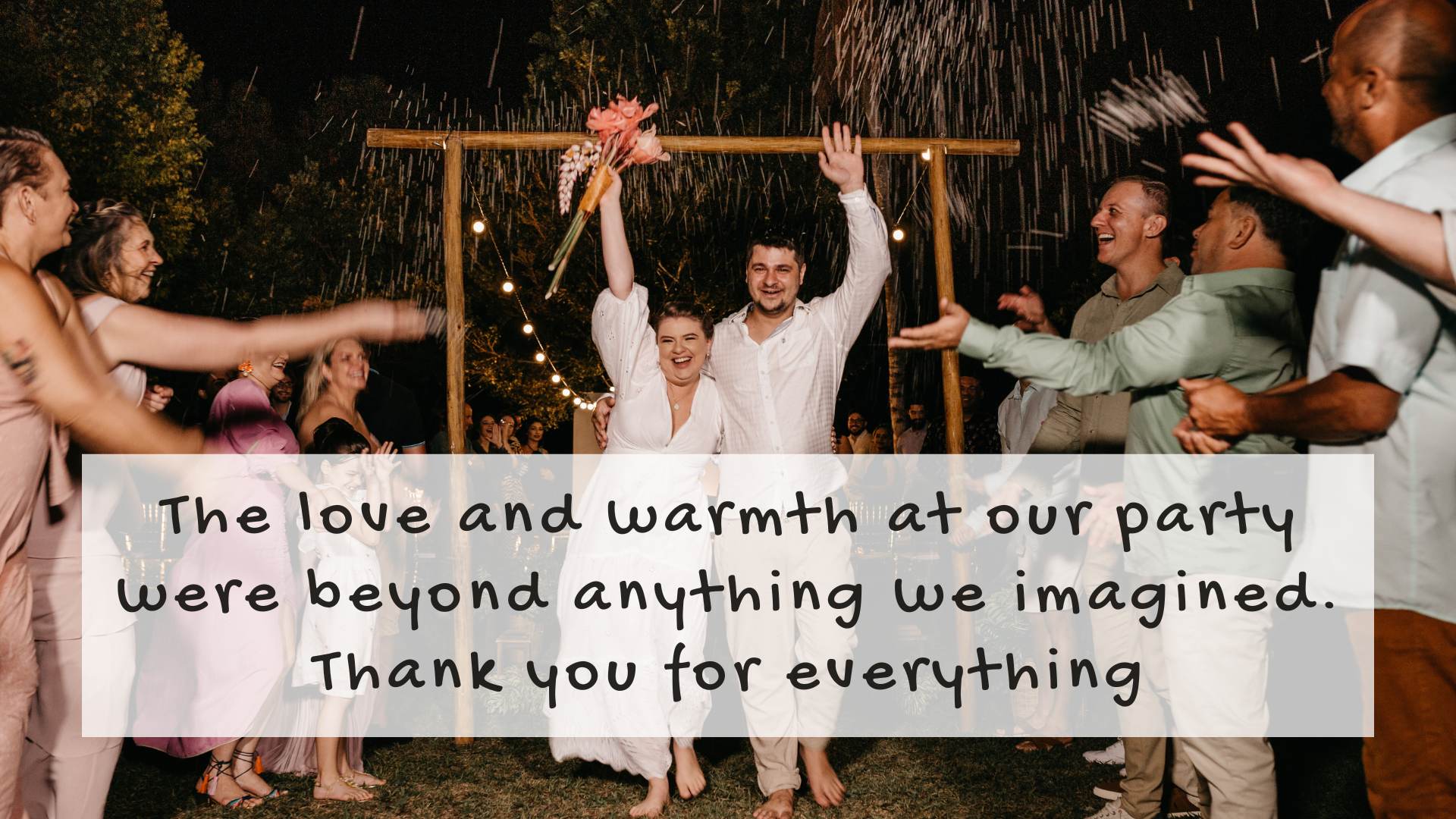 The love and warmth at our party were beyond anything we imagined. Thank you for everything!