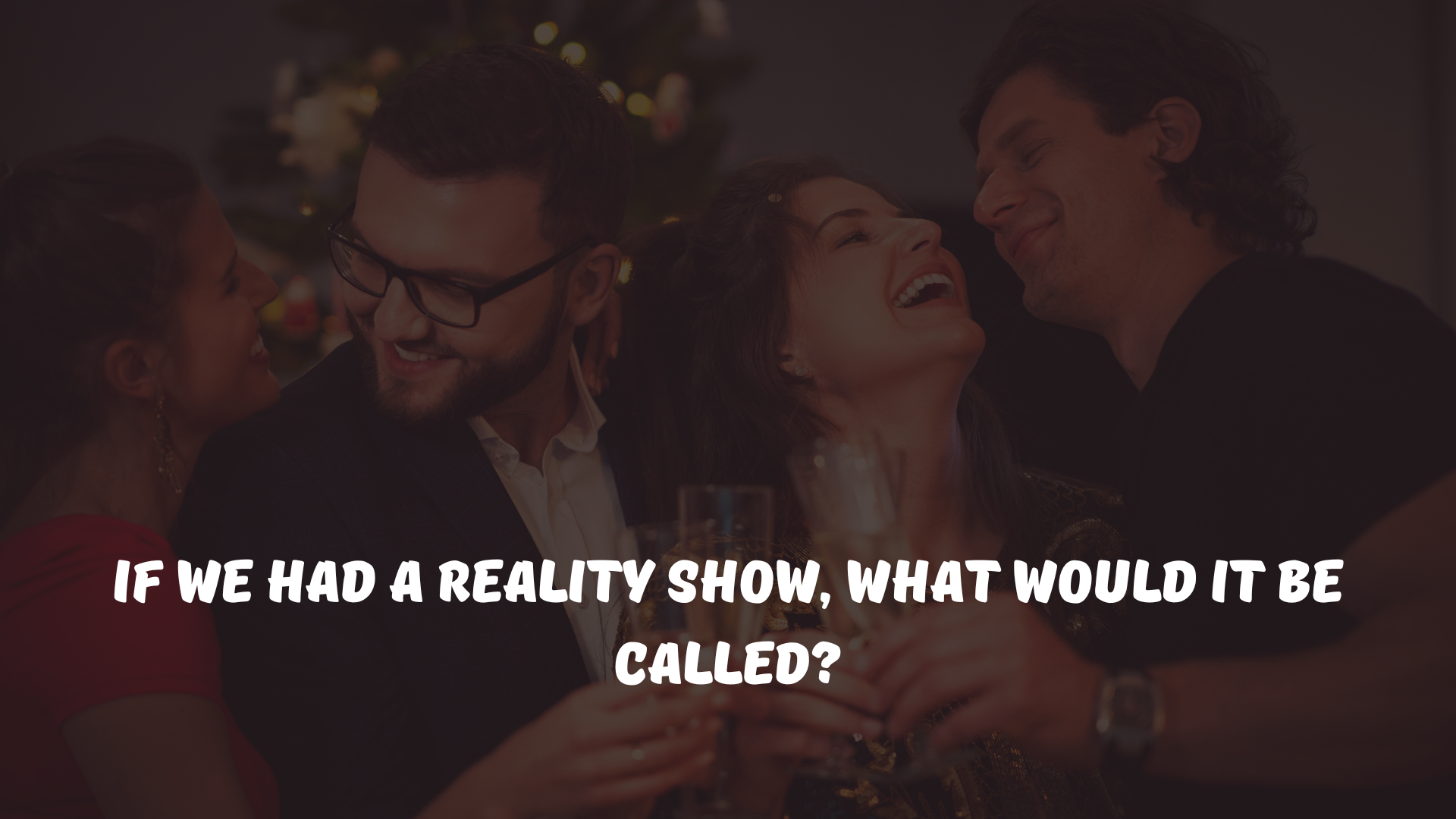 If we had a reality show, what would it be called?