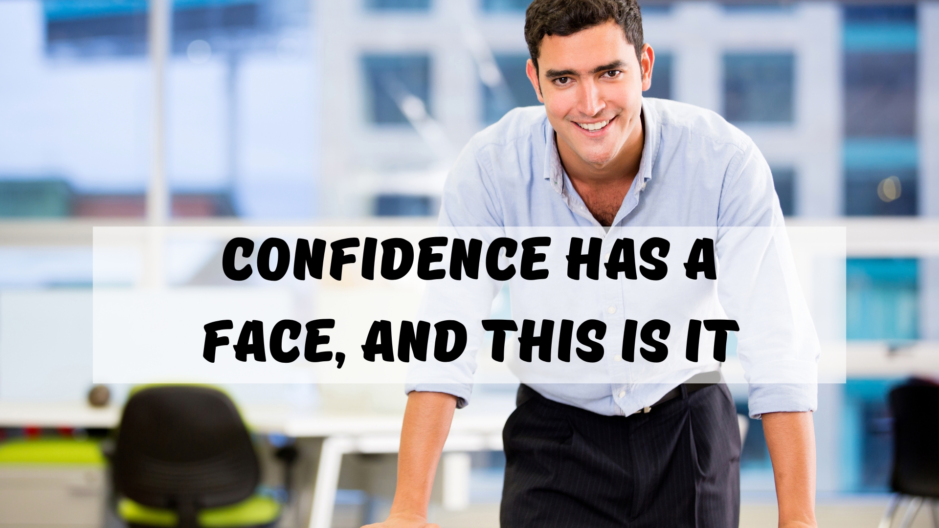 Confidence has a face, and this is it