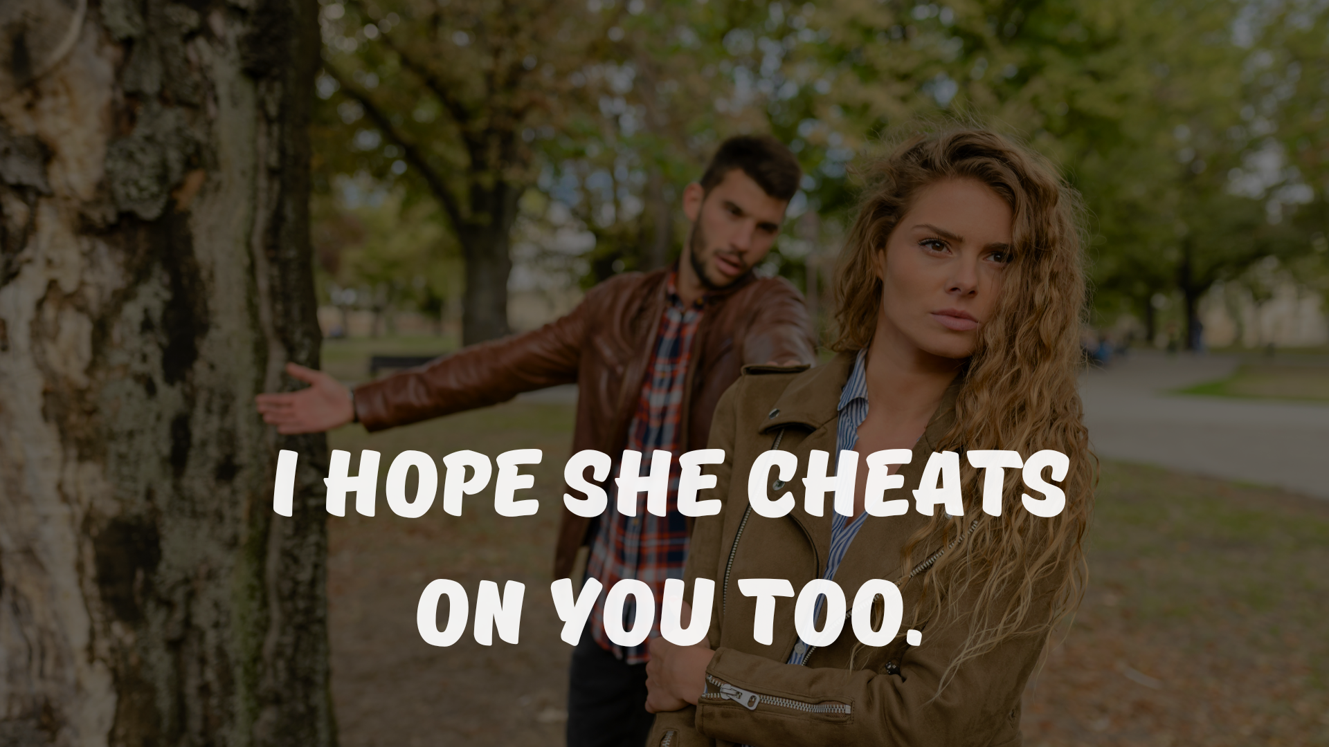 I hope she cheats on you too.