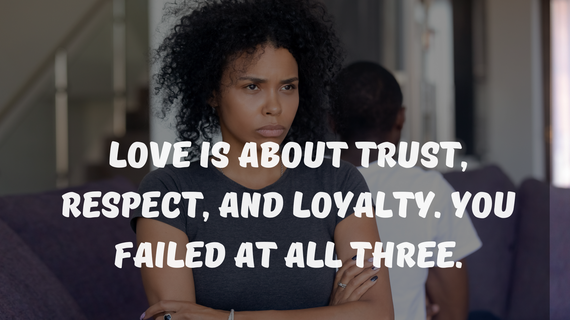 Love is about trust, respect, and loyalty. You failed at all three.