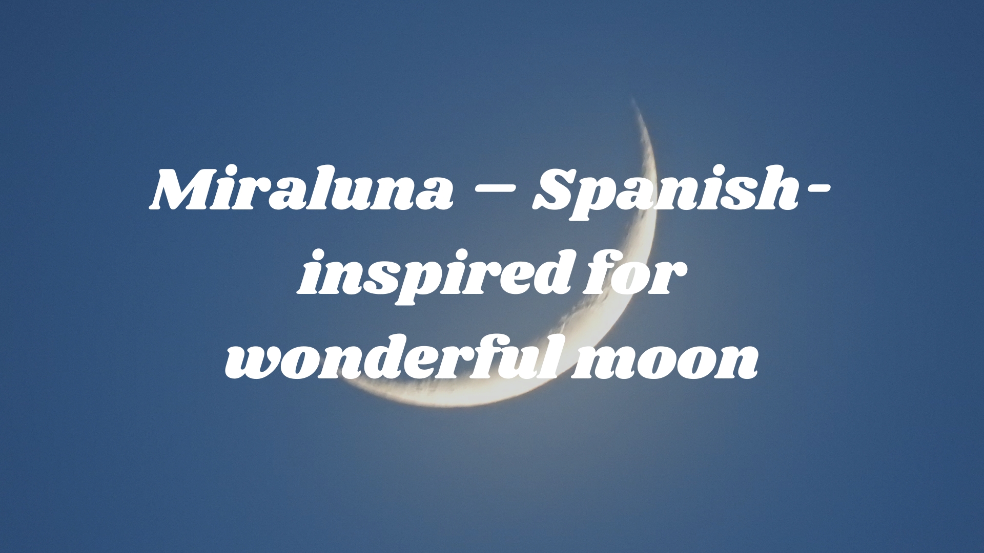 Miraluna – Spanish-inspired for wonderful moon 