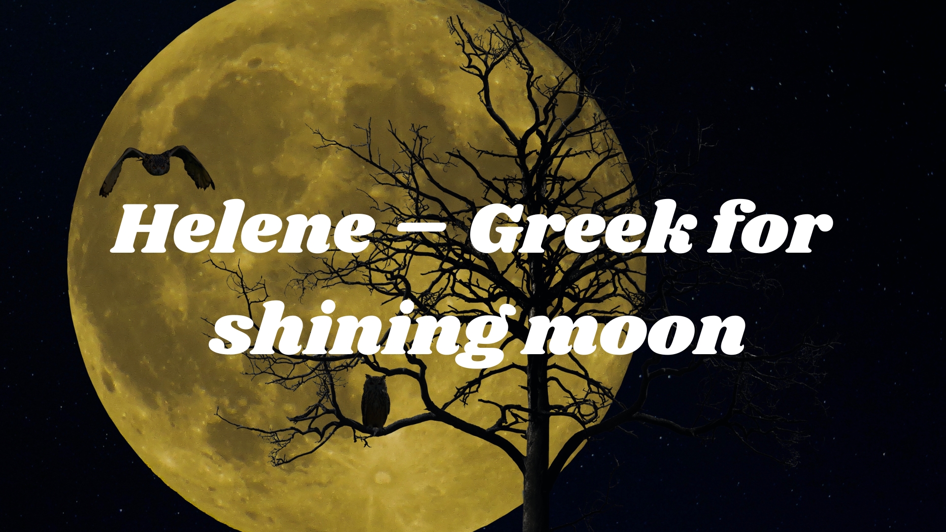 Helene – Greek for shining moon 