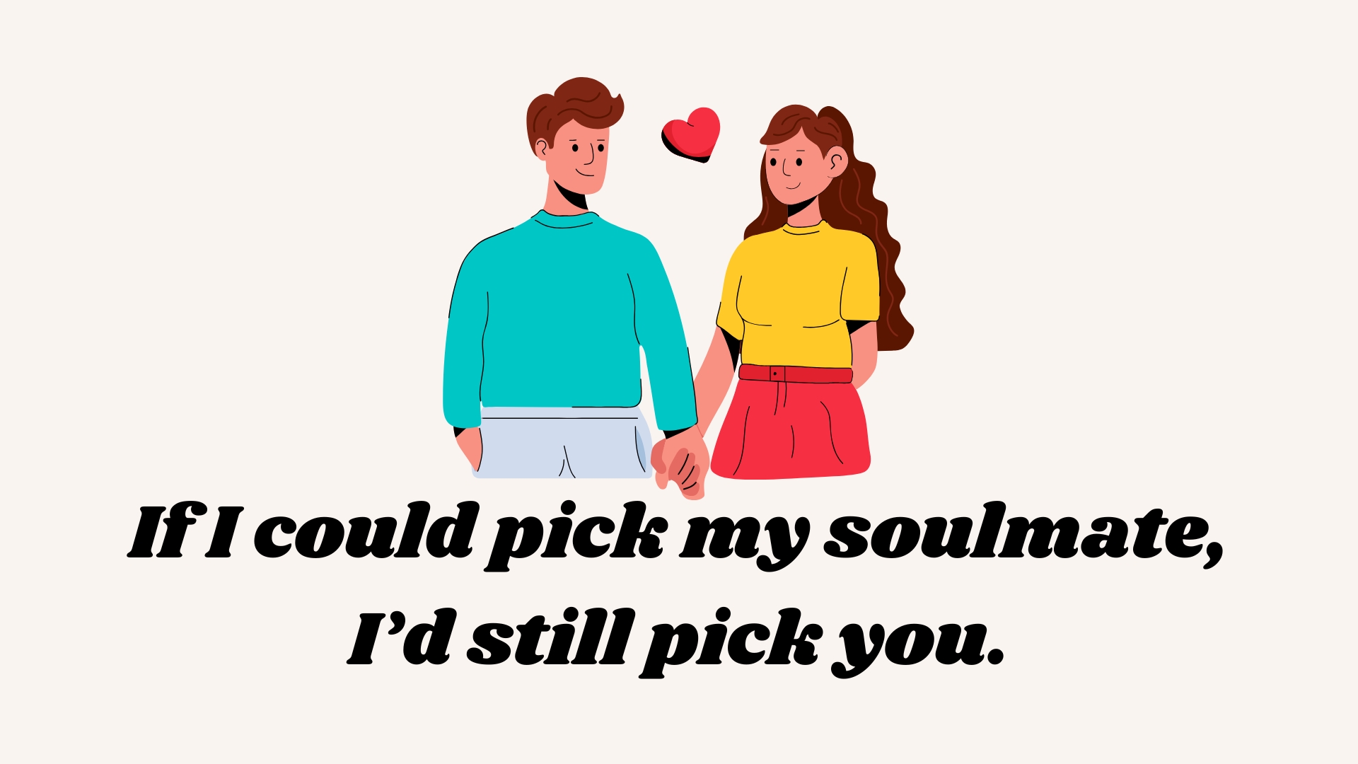 If I could pick my soulmate, I’d still pick you.