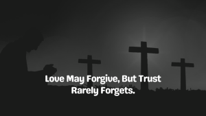 Love may forgive, but trust rarely forgets.