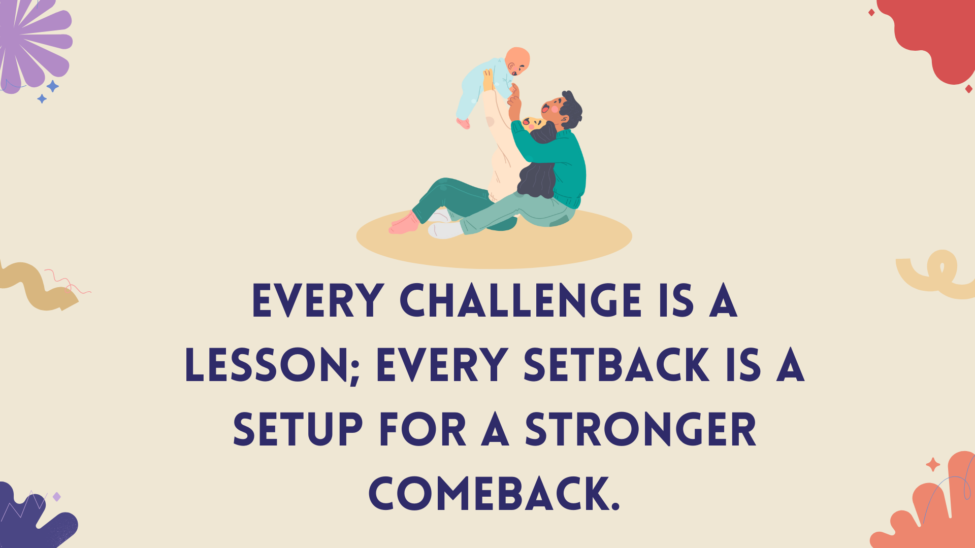 Every challenge is a lesson; every setback is a setup for a stronger comeback.