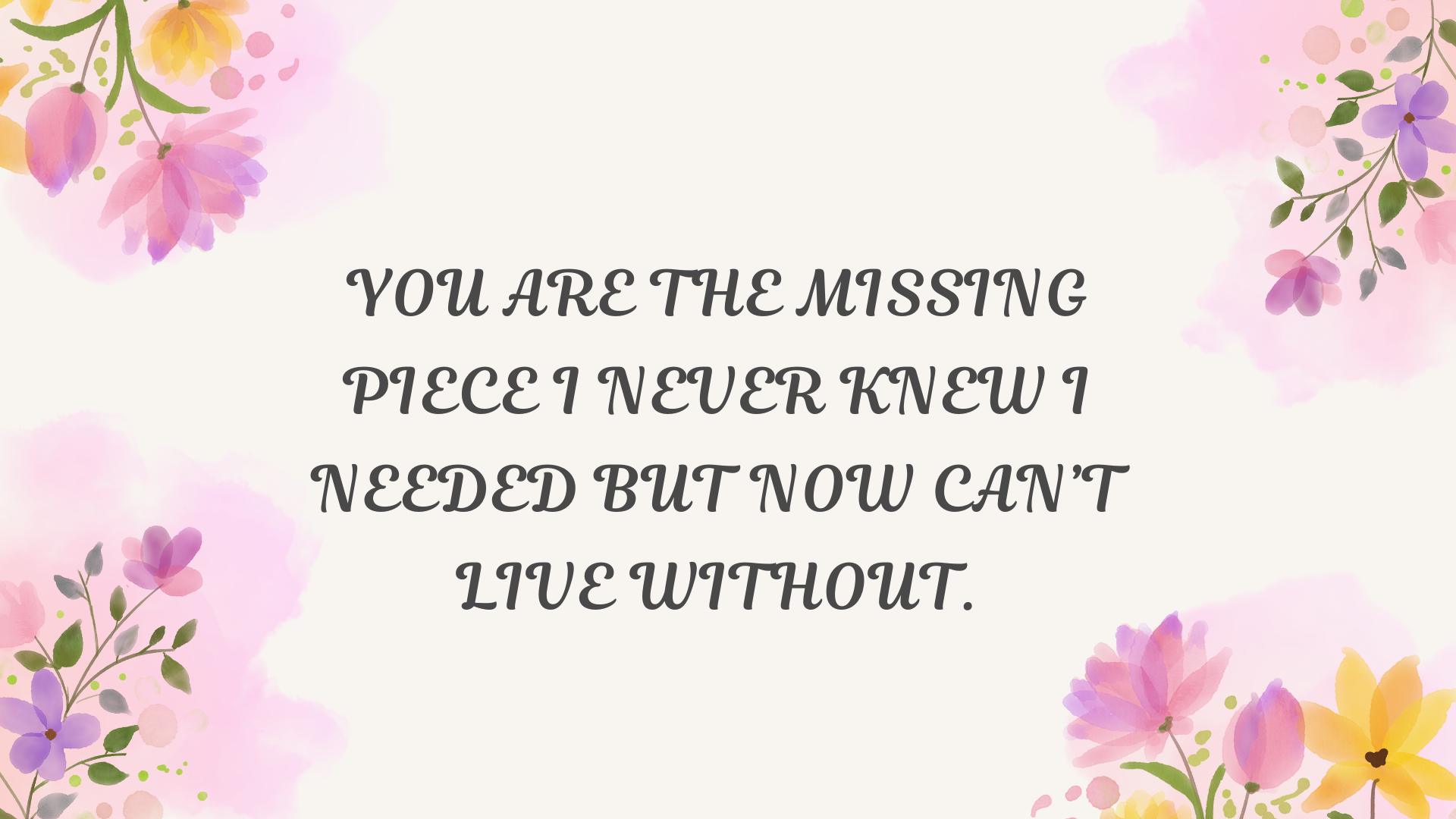 You are the missing piece I never knew I needed.