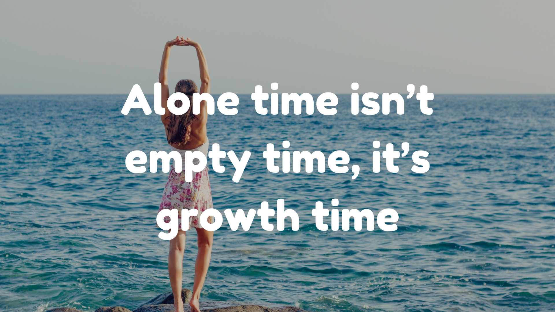 Alone time isn’t empty time, it’s growth time