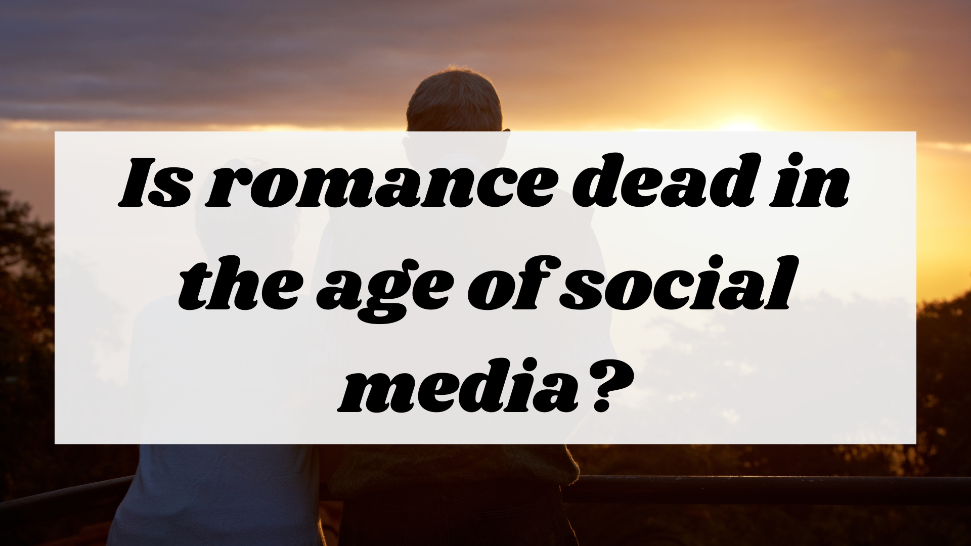 Is romance dead in the age of social media?