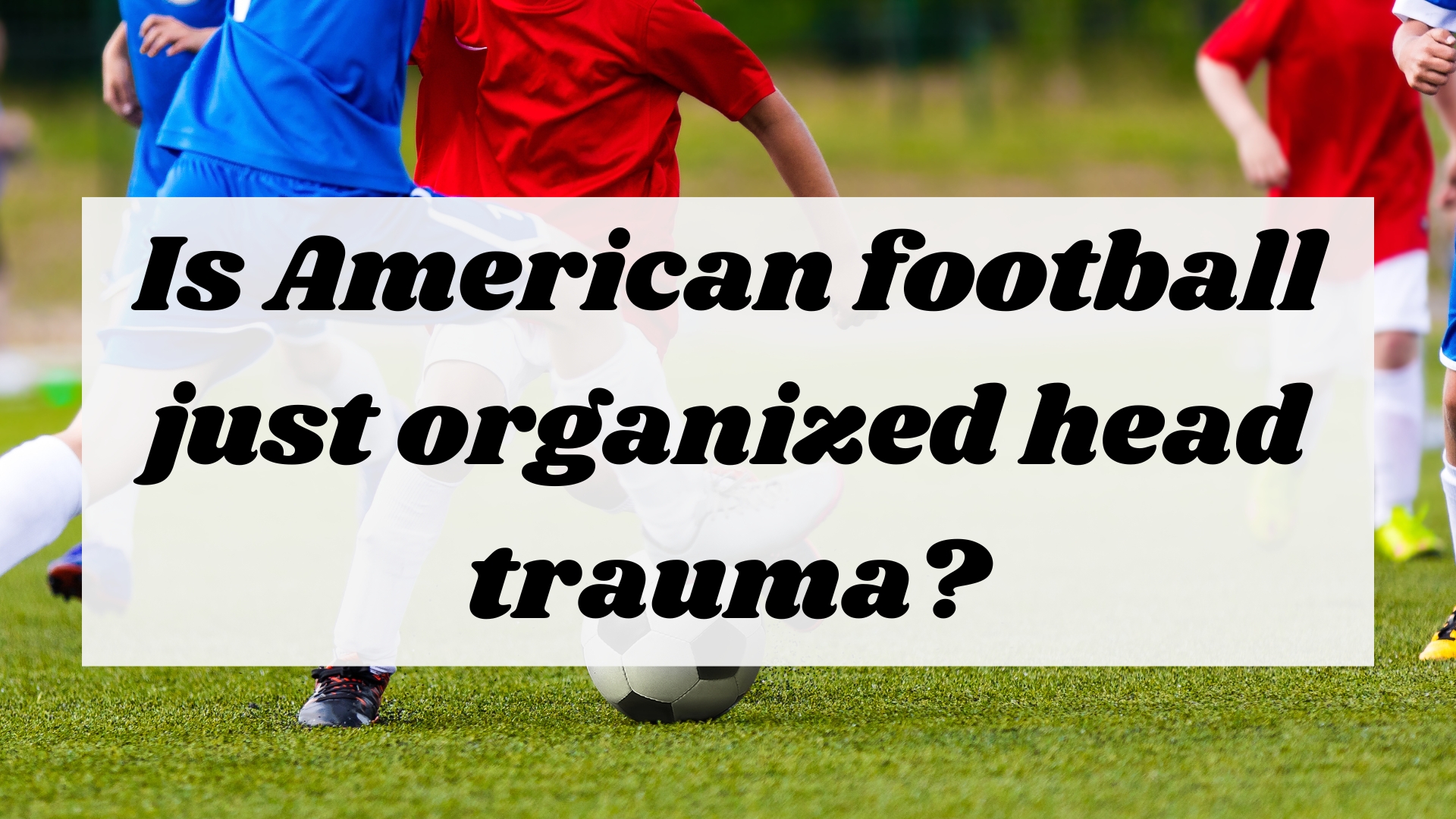 Is American football just organized head trauma?