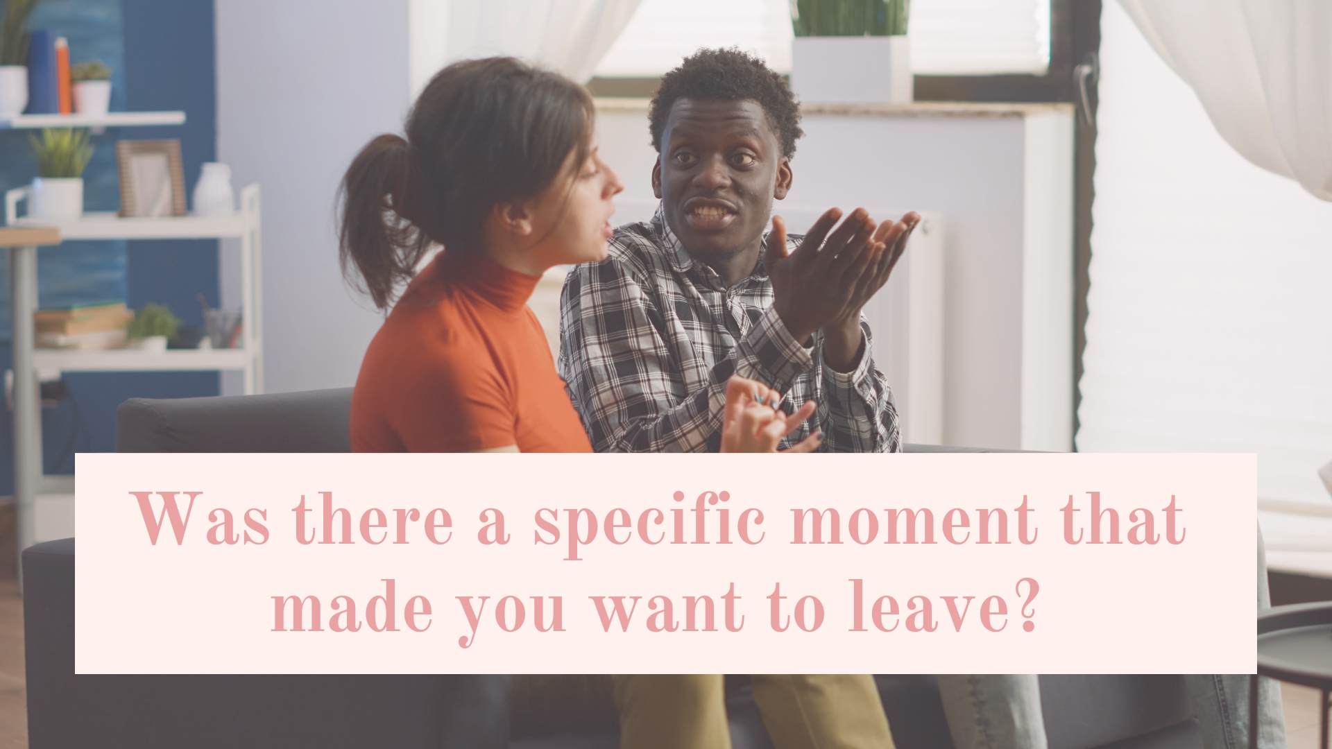 Was there a specific moment that made you want to leave?