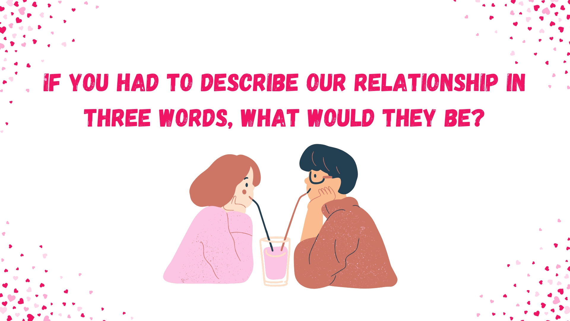 If you had to describe our relationship in three words, what would they be?