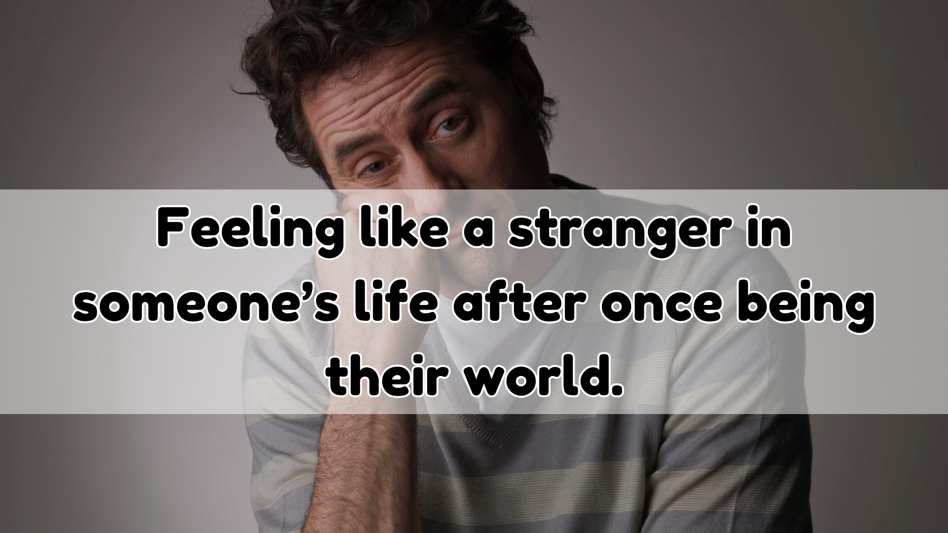 Feeling like a stranger in someone’s life after once being their world.