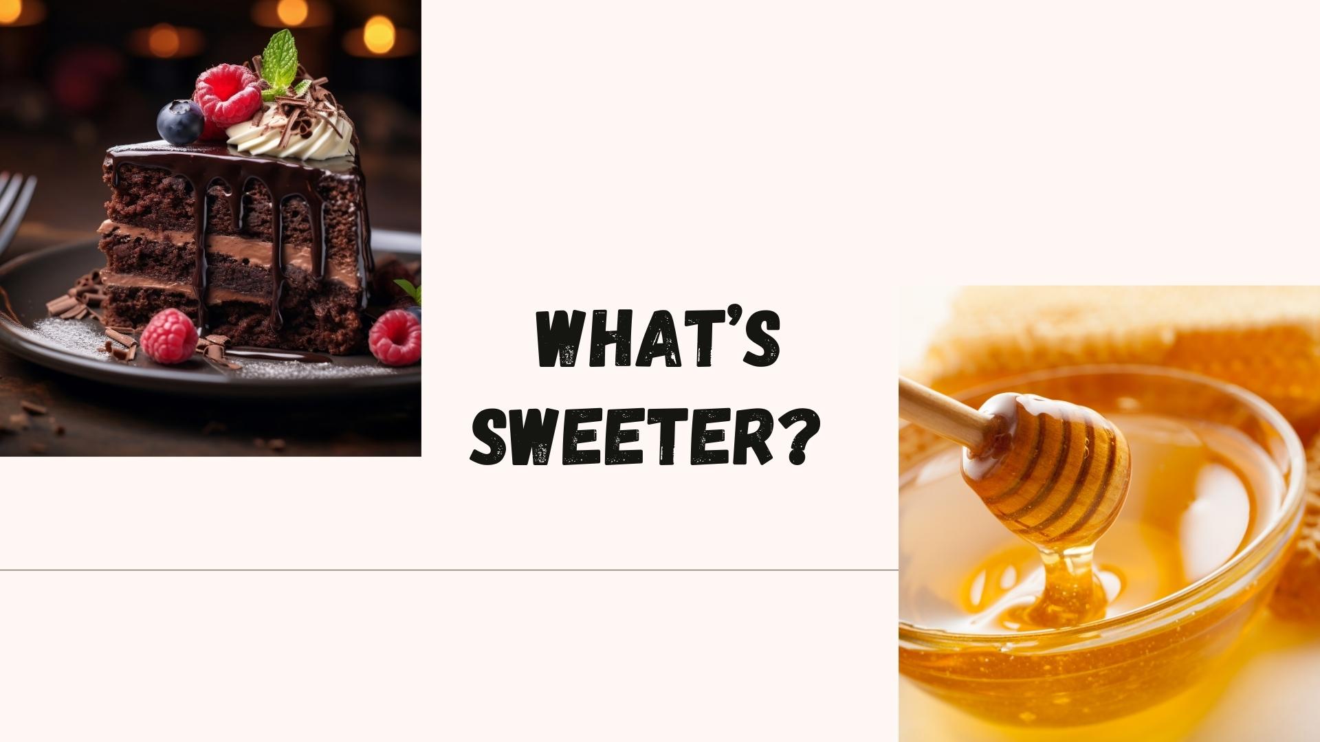 What’s sweeter? Chocolate cake or honey?