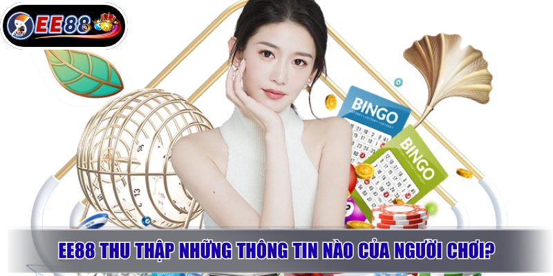 Chính Sách Bảo Mật EE88 Mới Nhất 2026 – An Toàn Hay Rủi Ro? 2 EE88 thu thập những thông tin nào của người chơi?