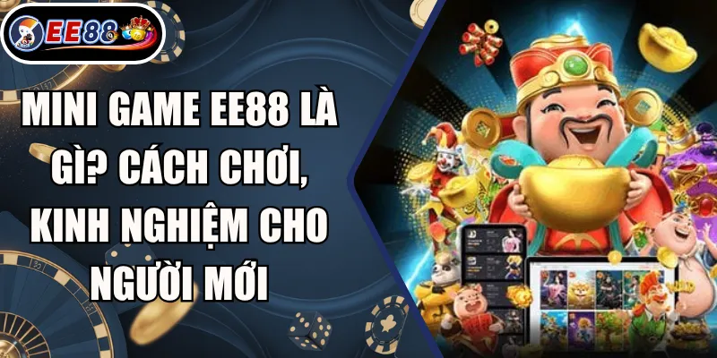 Mini Game EE88 Là Gì? Cách Chơi, Kinh Nghiệm Cho Người Mới 3 Mini Game EE88 Là Gì? Cách Chơi, Kinh Nghiệm Cho Người Mới