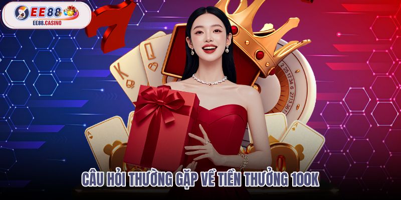 cau-hoi-thuong-gap-ve-tien-thuong-100k